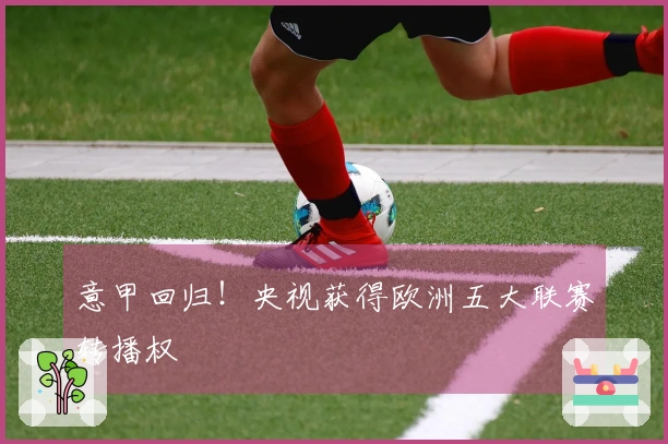 意甲回归！央视获得欧洲五大联赛转播权