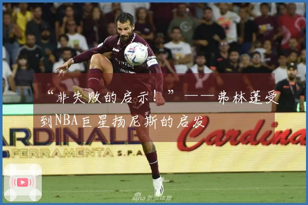 “非失败的启示！”——弗林蓬受到NBA巨星扬尼斯的启发