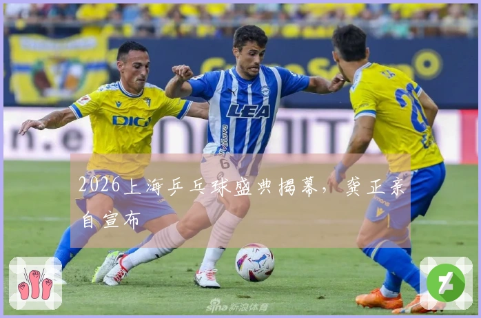 2026上海乒乓球盛典揭幕，龚正亲自宣布