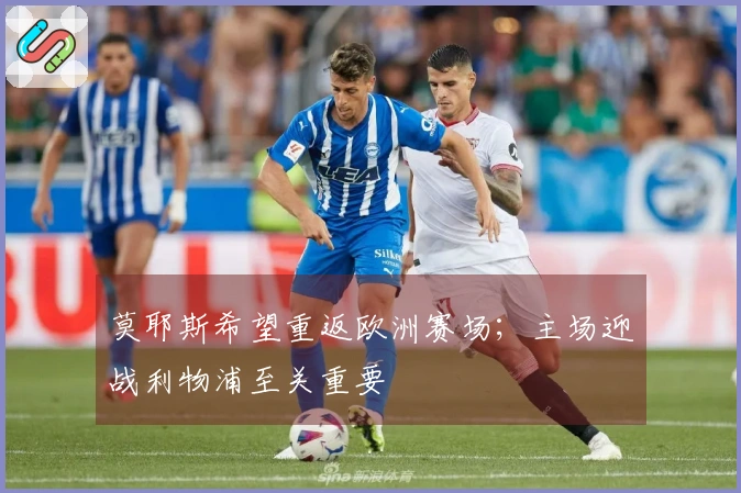 莫耶斯希望重返欧洲赛场；主场迎战利物浦至关重要