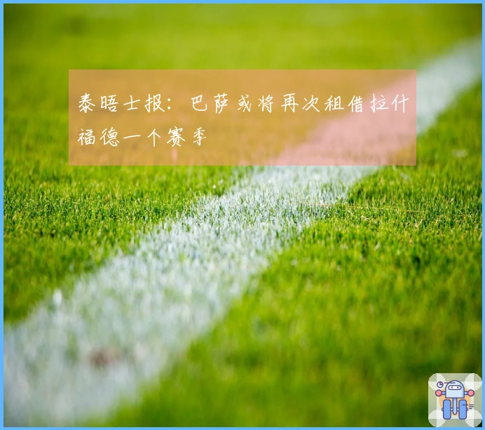 泰晤士报：巴萨或将再次租借拉什福德一个赛季