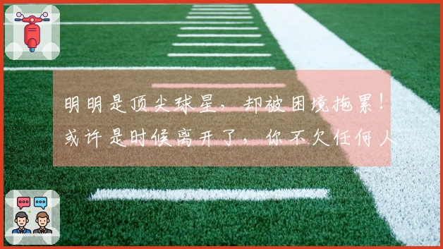 明明是顶尖球星，却被困境拖累！或许是时候离开了，你不欠任何人