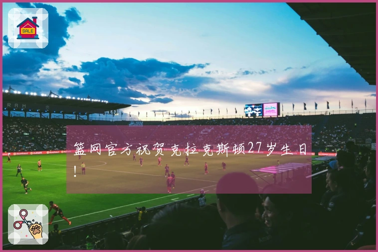篮网官方祝贺克拉克斯顿27岁生日！