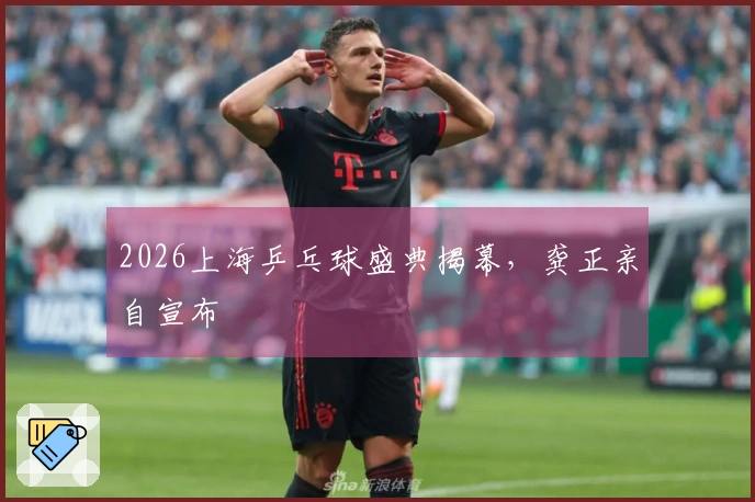 2026上海乒乓球盛典揭幕，龚正亲自宣布