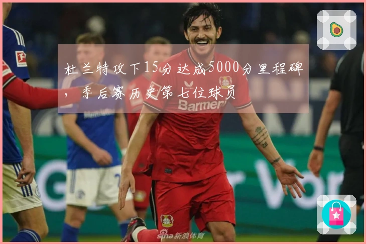 杜兰特攻下15分达成5000分里程碑，季后赛历史第七位球员