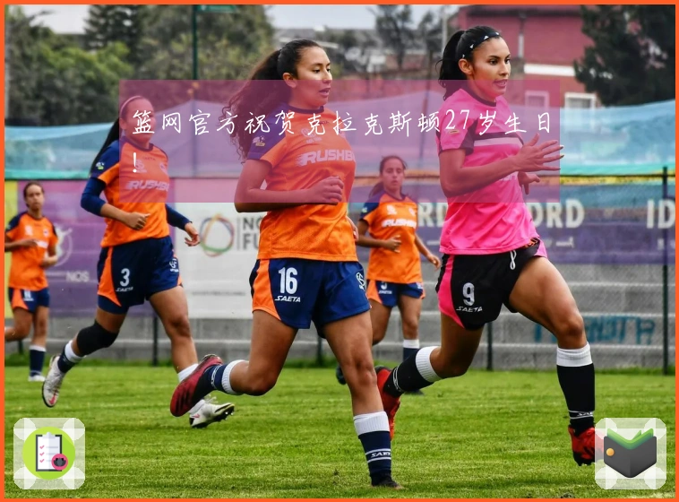 篮网官方祝贺克拉克斯顿27岁生日！