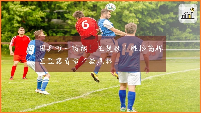 国乒唯一防线！王楚钦小胜松岛辉空显露青黄不接危机