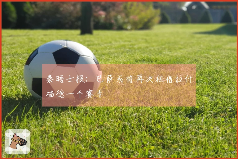 泰晤士报：巴萨或将再次租借拉什福德一个赛季