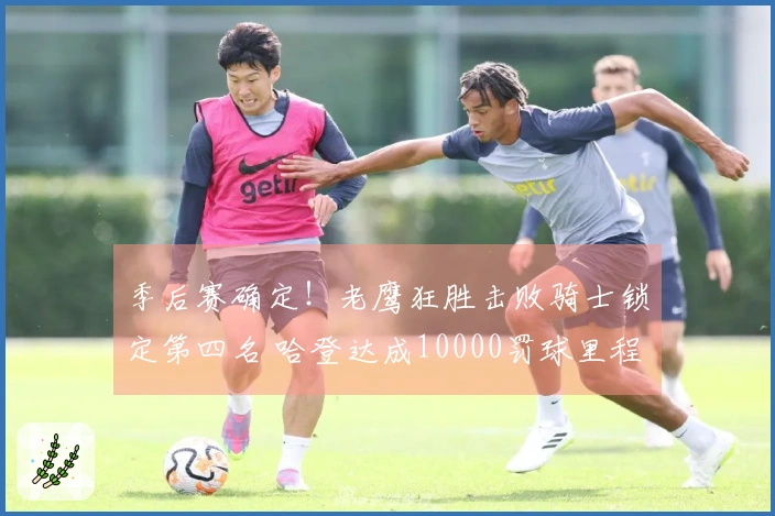 季后赛确定！老鹰狂胜击败骑士锁定第四名 哈登达成10000罚球里程碑