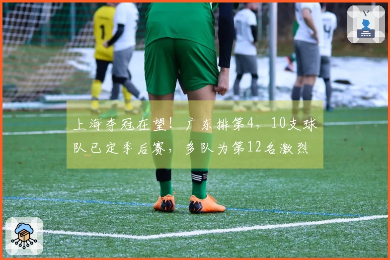 上海夺冠在望！广东排第4，10支球队已定季后赛，多队为第12名激烈争夺