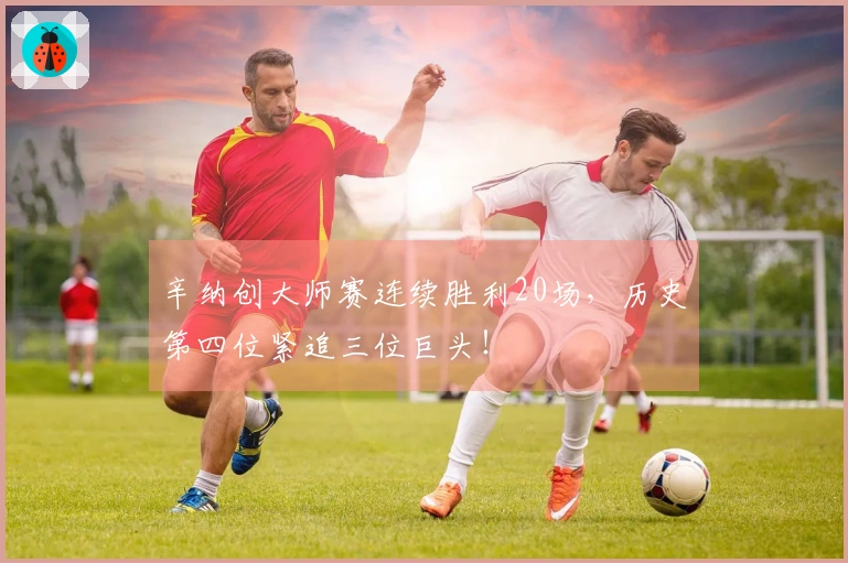 辛纳创大师赛连续胜利20场，历史第四位紧追三位巨头！