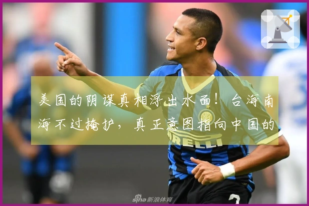 美国的阴谋真相浮出水面！台海南海不过掩护，真正意图指向中国的关键筹码